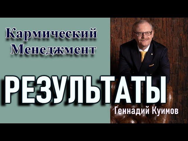 РЕЗУЛЬТАТЫ. ГЕННАДИЙ КУИМОВ. {Кармический Менеджмент}.