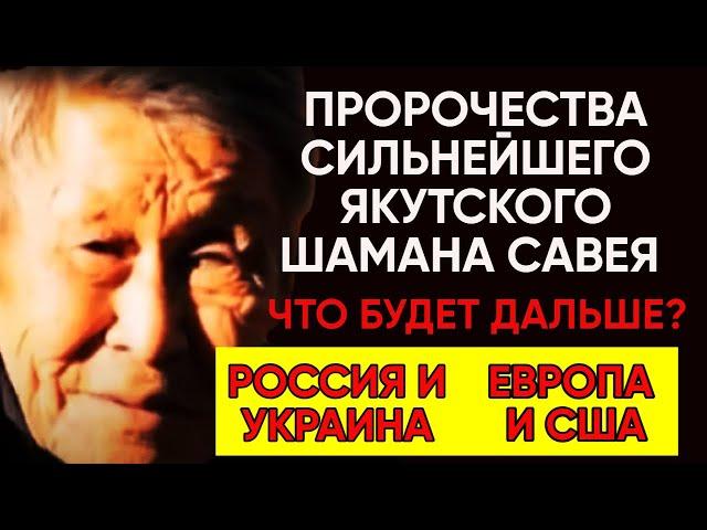 ПРОРОЧЕСТВА СИЛЬНЕЙШЕГО ЯКУТСКОГО ШАМАНА САВЕЯ