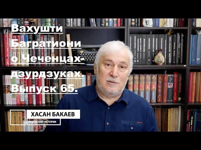 Историк Хасан Бакаев | Вахушти Багратиони о Чеченцах - дзурдзуках | Выпуск 65: 2 часть 64-го выпуска