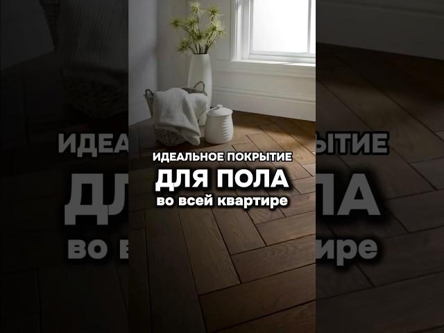 Идеальное покрытие для пола во всей квартире 