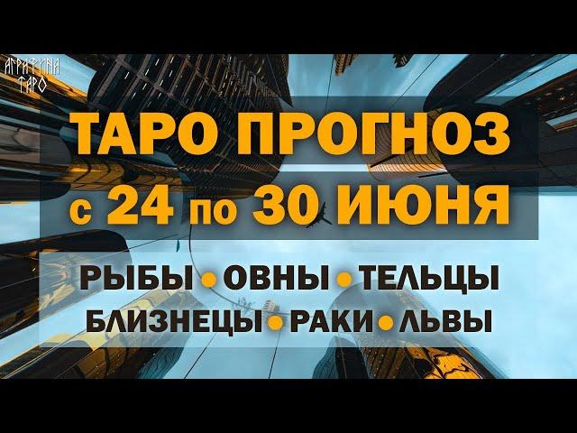 Таро прогноз c 24 по 30 июня 2024 Рыбы Овны Тельцы Близнецы Раки Львы