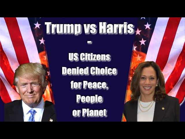 Trump vs Harris - US Citizens Denied the Choice for Peace, People or Planet