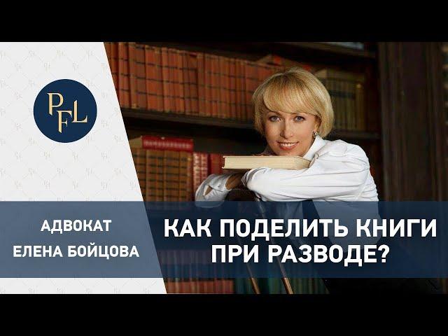 Брачный договор. Раздел имущества - как поделить книги при разводе. Адвокат Елена Бойцова