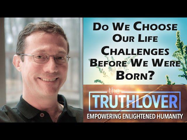 Do We Choose Our Life Challenges Before We Were Born? - Rob Schwartz -TruthLover #29