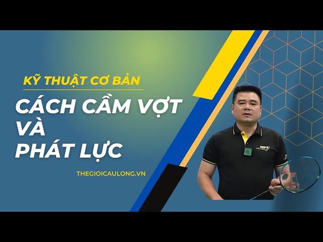 Kỹ thuật cầu lông cơ bản bài 1: Cách cầm vợt cầu lông chuẩn xác nhất và cách phát lực