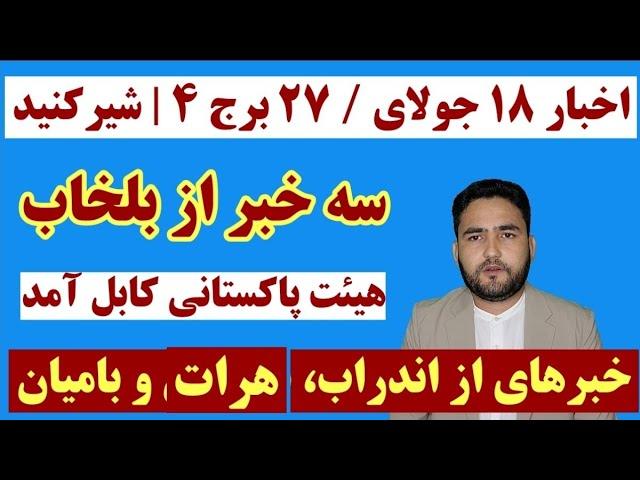 اخبار 18 جولای/ 27 برج 4 | تازه ترین ها از بلخاب، بامیان، اندراب و سفر هییت پاکستانی به کابل