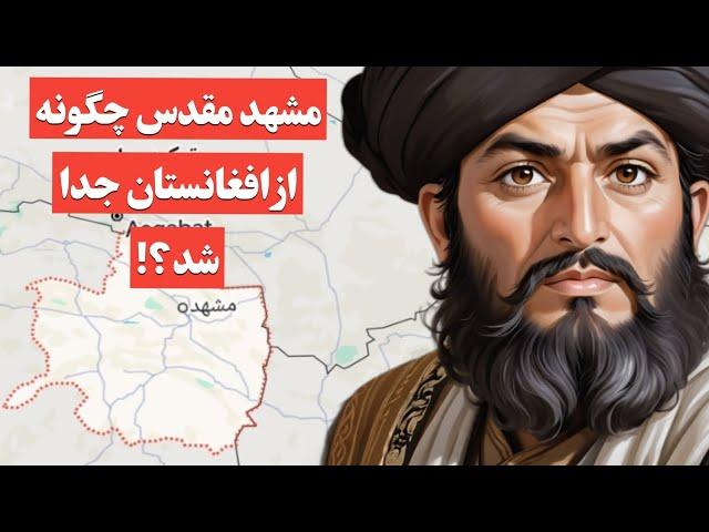 خراسان کنونی ( مشهد مقدس) چگونه از افغانستان جدا شد؟!