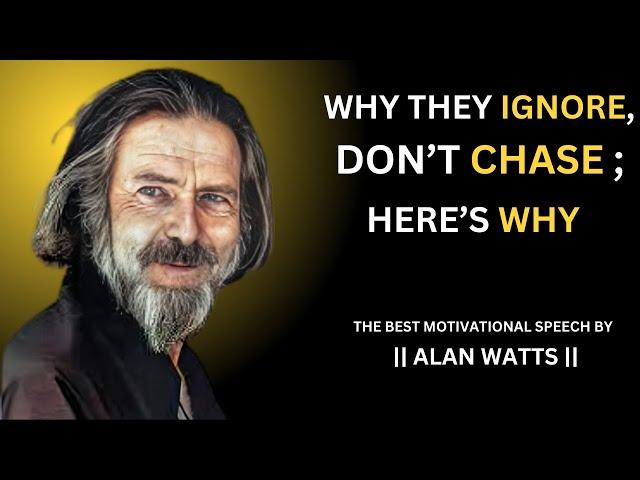 WHEN THEY IGNORE; DON'T CHASE: HERE'S WHY || THE BEST MOTIVATIONAL SPEECH BY ALAN WATTS