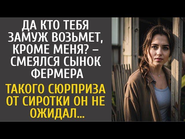 Да кто тебя замуж возьмет, кроме меня? – смеялся сын фермера… Такого сюрприза от сироты он не ожидал