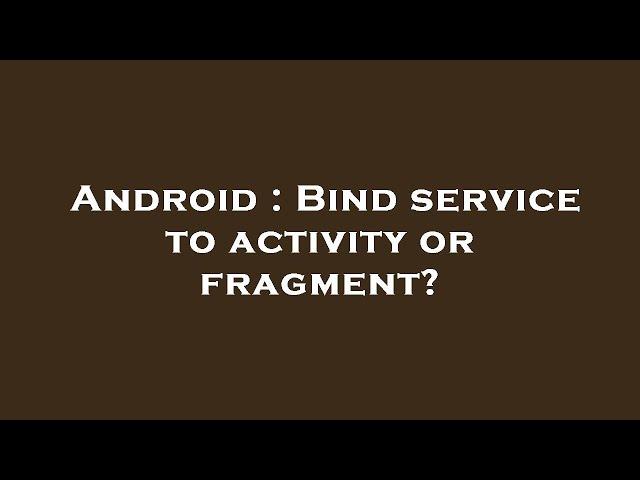 Android : Bind service to activity or fragment?