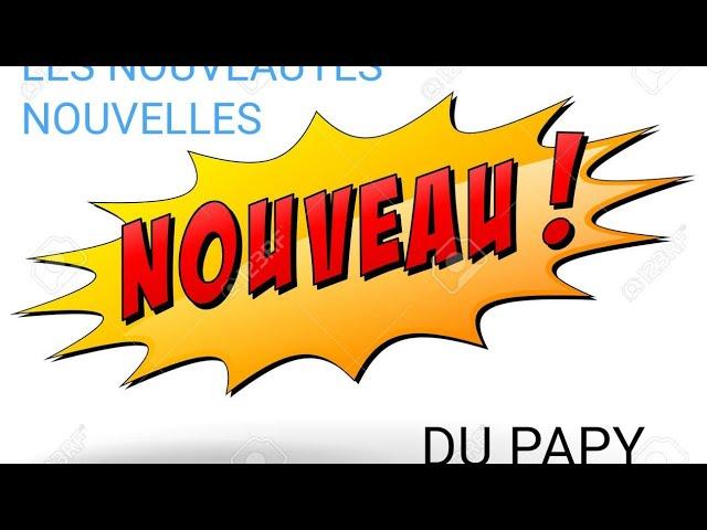 Les Nouveautés Nouvelles du Papy + annonces importantes