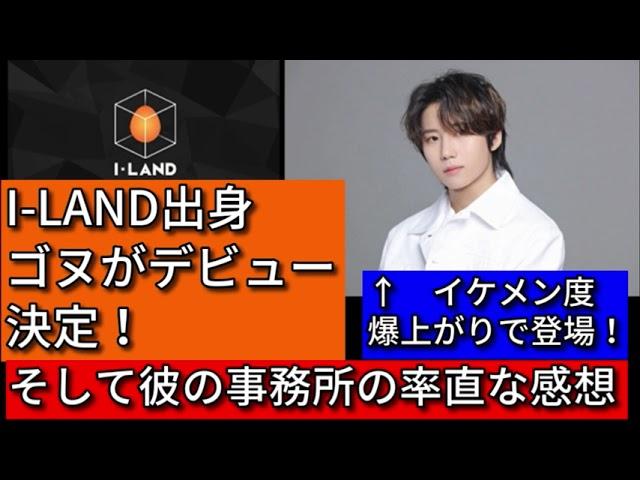 【祝】I-LAND参加 ゴヌのデビュー決定 ！そして事務所についての印象を語ります。