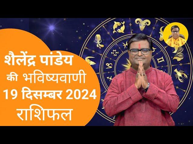 आज का राशिफल 19 दिसम्बर 2024 शैलेंद्र पांडेय की भविष्यवाणी Astro Shailendra Pandey Today Rashifal