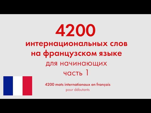 4200 интернациональных слов на французском языке для начинающих. Часть 1