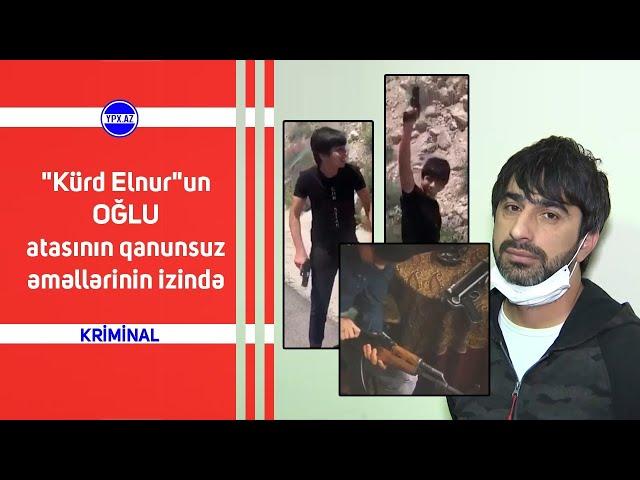 "Kürd Elnur"un OĞLU atasının qanunsuz əməllərinin izində