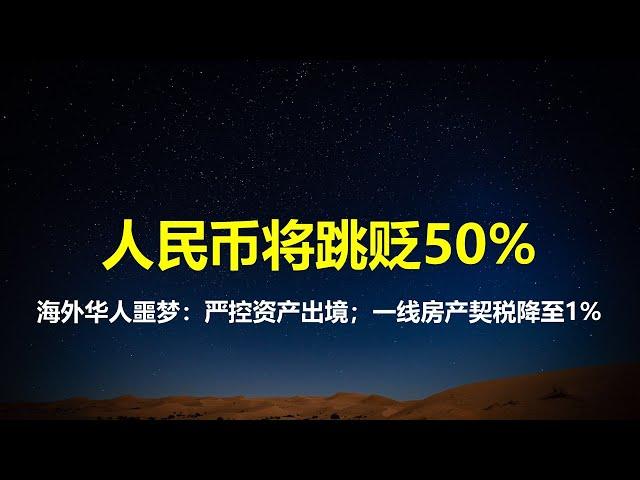 海外华人噩梦：官方有意将人民币跳贬50%，严控资产出境；川普二进宫，汇率破7.24；彭博社：伟哥不能停，一线楼市契税从3%降至1%。