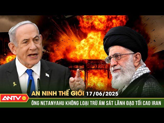 Thủ tướng Israel tuyên bố có khả năng sẽ hạ sát Đại giáo chủ Iran | An ninh Thế giới ngày 17/6 |ANTV