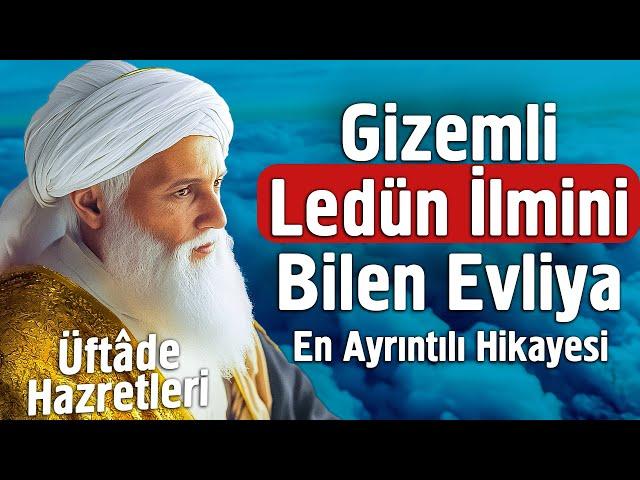 Gizemli Ledün İlmini Bilen Evliya Üftade Hazretlerinin Sırlarla Dolu Hayat Hikayesi