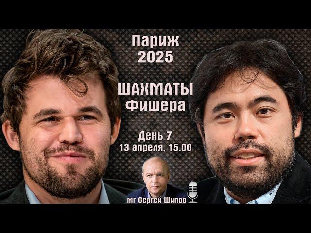Шахматы Фишера  Финал! Карлсен - Накамура  Париж 2025. День 7  Сергей Шипов