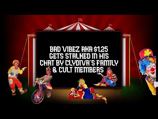 BAD VIBEZ AKA $1.25 GETS STALKED IN HIS CHAT BY CLYDIVA 6'S FAMILY & CULT MEMBERS