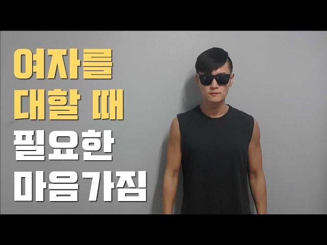 여자 대할 때 필요한 마음가짐 (좋아하는 여자 앞에서 이렇게 해봐)