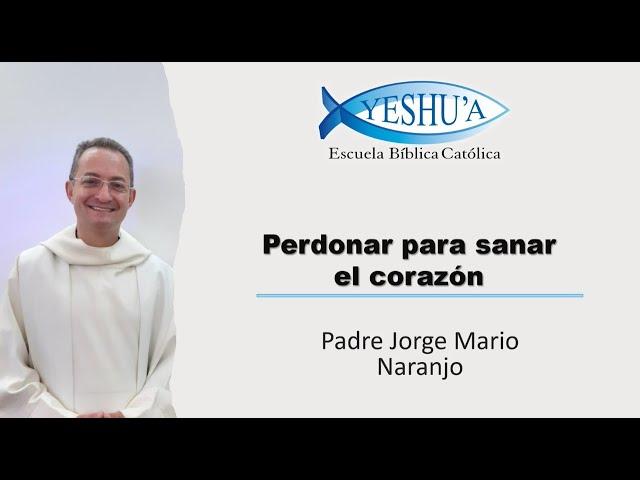 Perdonar para sanar el corazón - Padre Jorge Mario Naranjo (el Mello)