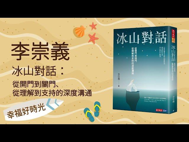 【冰山對話：從開門到關門、從理解到支持的深度溝通】專訪 李崇義｜幸福好時光 2022.10.20