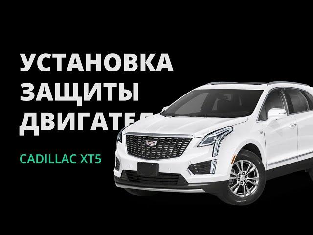 УСТАНОВКА ЗАЩИТЫ ДВИГАТЕЛЯ CADILLAC XT5