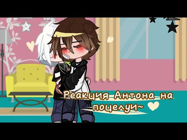 ”—Реакция Антона на поцелуи~”. !РОТОН!