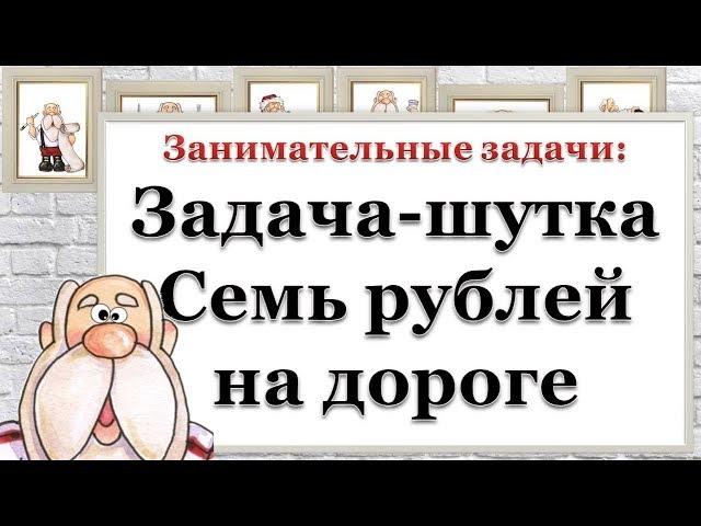 Занимательные задачи: Задача-шутка. Семь рублей на дороге