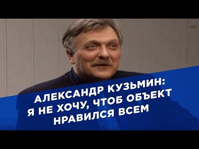 Александр Кузьмин: я не хочу, чтоб объект нравился всем