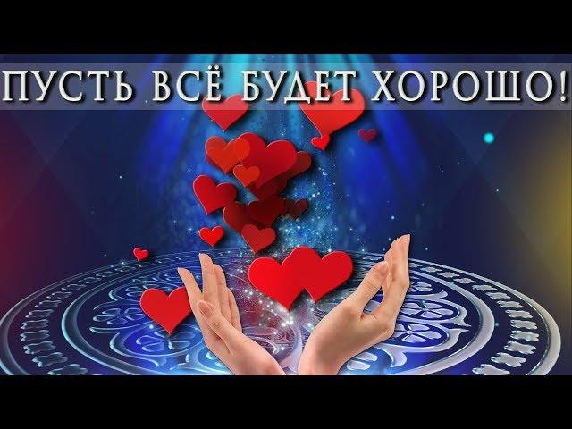  ПУСТЬ ВСЁ БУДЕТ ХОРОШО !   Самое красивое пожелание