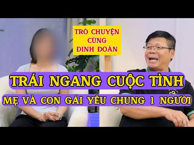 Tâm Sự Cùng Đinh Đoàn-Trái Ngang Cuộc Tình: Mẹ Và Con Gái Yêu Chung 1 Người