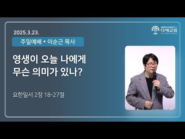영생이 오늘 나에게 무슨 의미가 있나? | 다애교회 주일설교 이순근 목사 (2025-3-23)