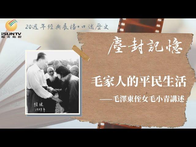 毛澤東侄女毛小青講述：毛家人的平民生活「口述歷史•塵封記憶(第56集)」【陽光衛視20週年經典展播】