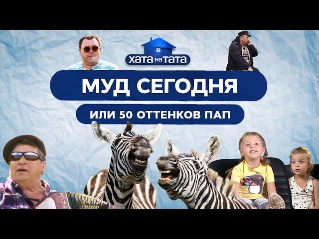 Муд сегодня, или 50 оттенков пап – ХАТА НА ТАТА | ПРИКОЛЫ | ЮМОР
