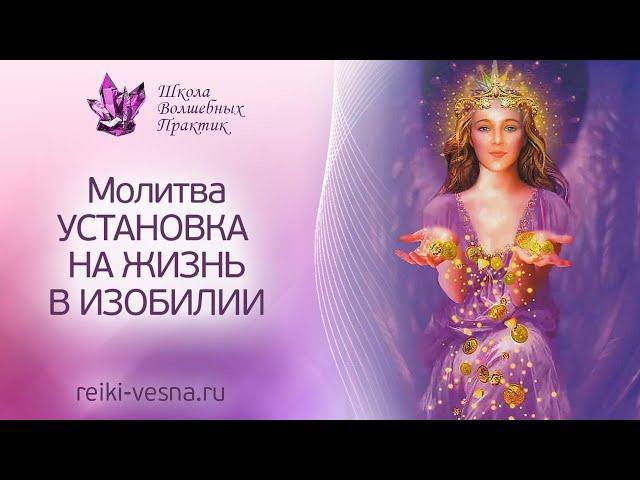 МОЛИТВА: Установка на жизнь в изобилии. Как жить в ИЗОБИЛИИ.Школа Волшебных Практик Рэйки Путь Любви