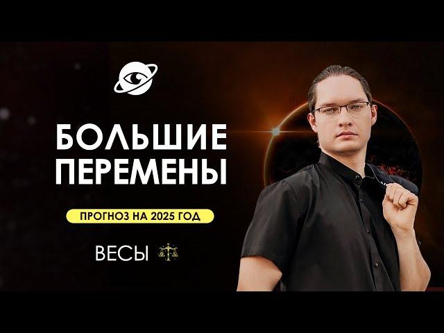 ВЕСЫ - ГОРОСКОП НА 2025 ГОД  ГЛОБАЛЬНЫЕ ИЗМЕНЕНИЯ