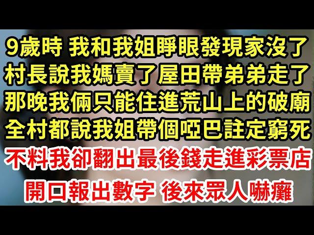 9歲時 我和我姐睜眼發現家沒了,村長說我媽賣了屋田帶弟弟走了,那晚我倆只能住進荒山上的破廟,全村都說我姐帶個啞巴註定窮死,不料我卻翻出最後錢走進彩票店,開口報出數字 後來眾人嚇癱#為人處世#養老#中年