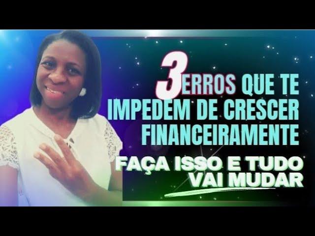 3 Erros que nos impedem de crescer financeiramente - Faça isso e tudo mudará.