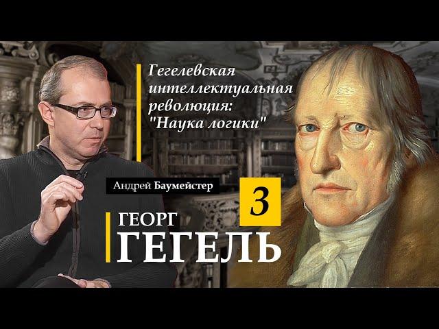 Гегель 3. Гегелевская интеллектуальная революция: "Наука логики"