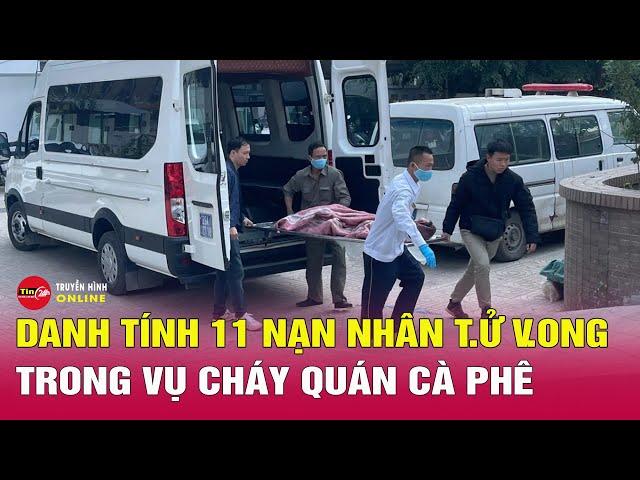 Tin tức 24h mới. Tin sáng 20/12: Cập nhật danh tính 11 nạn nhân trong vụ cháy quán cà phê ở Hà Nội