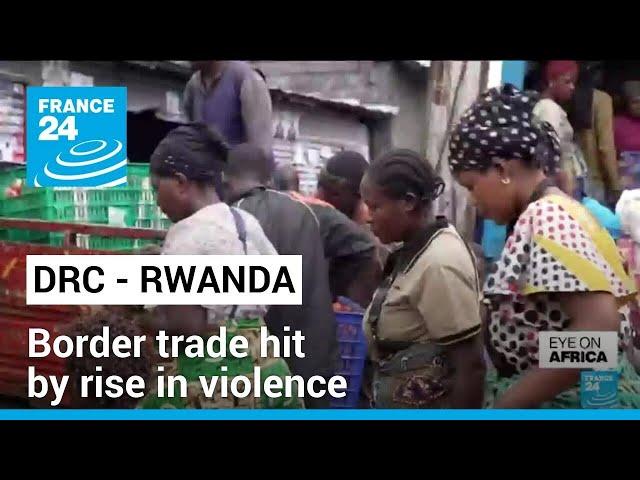 DR Congo - Rwanda tensions: Border trade hit by rise in violence • FRANCE 24 English