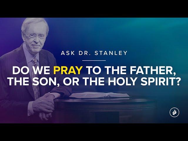 Do we pray to the Father, the Son, or the Holy Spirit? - Ask Dr. Stanley