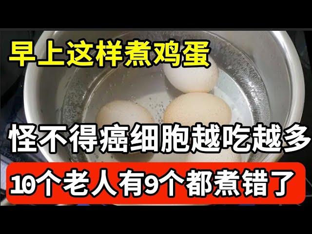 早上这样煮鸡蛋，怪不得癌细胞越吃越多！10个老人9个错，不想一过45就被癌症缠上的，建议你花2分钟看看！【家庭大医生】