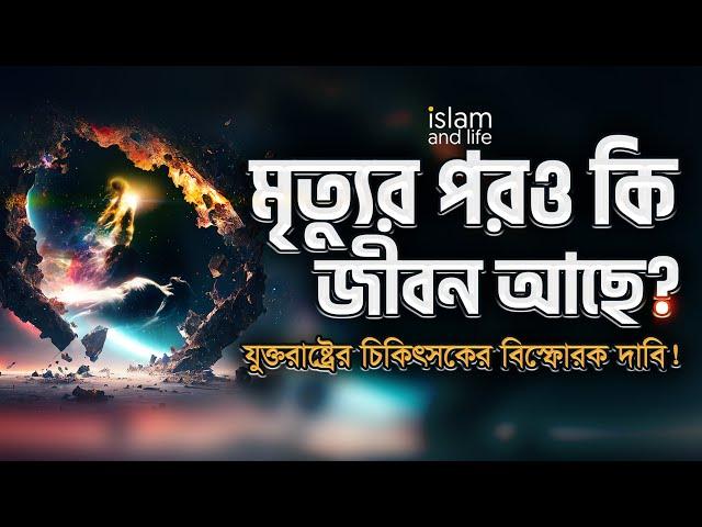 মৃত্যুর পরও কি জীবন আছে ? | যুক্তরাষ্ট্রের চিকিৎসকের বিস্ফোরক দাবি! | জানুন কুরআন ও বিজ্ঞানের আলোকে