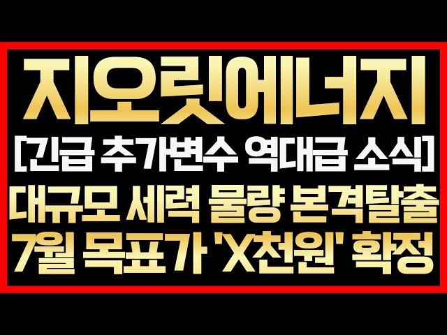 [지오릿에너지]긴급 추가변수 역대급 소식 대규모 세력 물량 본격탈출 7월 목표가 'X천원' 확정