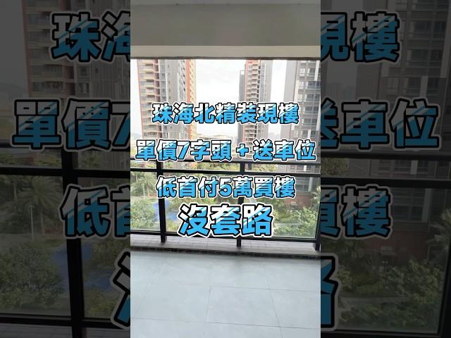 珠海北精裝現樓！單價7字頭＋送車位，真正低首付5萬上車，月供3500元一個月