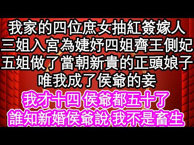 我家的四位庶女抽紅簽嫁人，三姐入宮為婕妤四姐齊王側妃，五姐做了當朝新貴的正頭娘子，唯我成了侯爺的妾，我才十四 侯爺都五十了，誰知新婚侯爺說 我不是畜生| #為人處世#生活經驗#情感故事#養老#退休