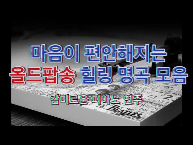 [감미로운 피아노연주] 마음이 편안해지는 올드팝송 l 힐링 l 올드팝 l 명곡 모음